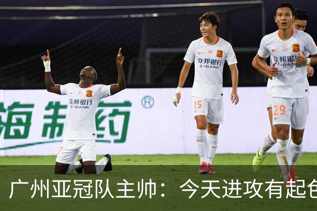 广州亚冠队主帅：今天进攻有起色 队员已进步很多